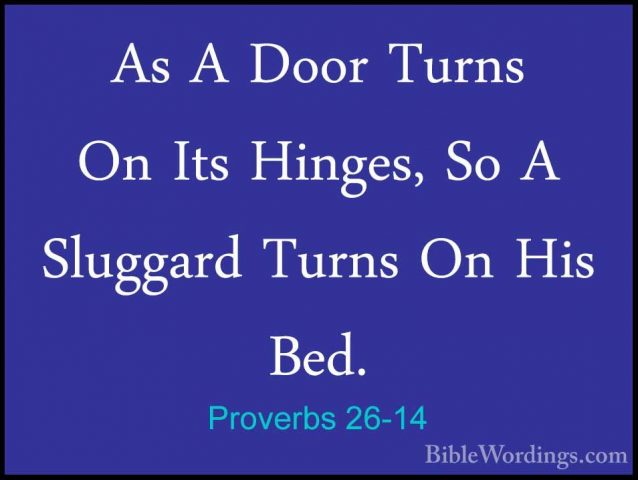 Proverbs 26-14 - As A Door Turns On Its Hinges, So A Sluggard TurAs A Door Turns On Its Hinges, So A Sluggard Turns On His Bed. 