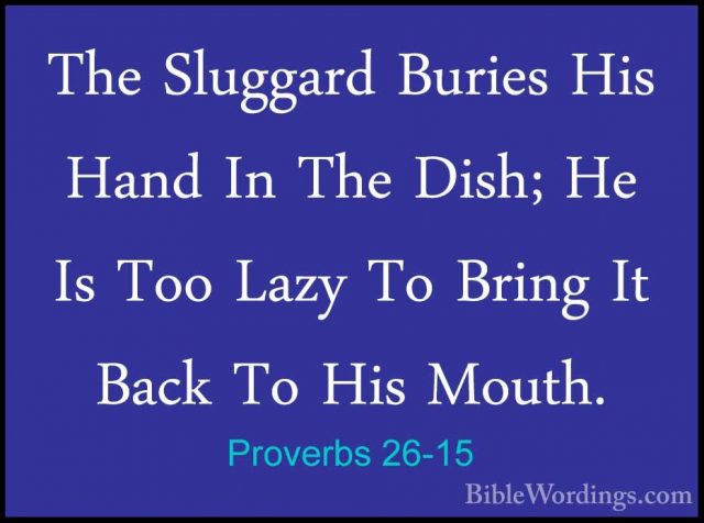 Proverbs 26-15 - The Sluggard Buries His Hand In The Dish; He IsThe Sluggard Buries His Hand In The Dish; He Is Too Lazy To Bring It Back To His Mouth. 