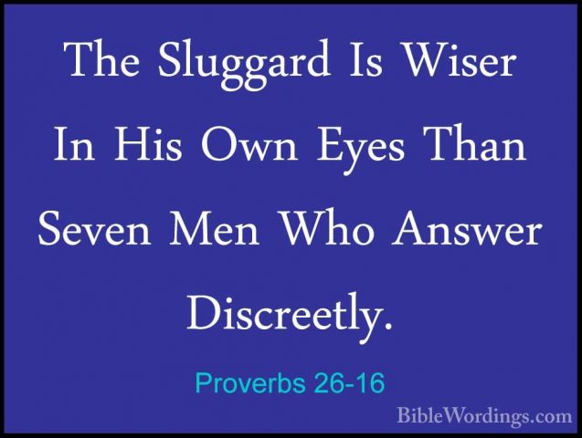 Proverbs 26-16 - The Sluggard Is Wiser In His Own Eyes Than SevenThe Sluggard Is Wiser In His Own Eyes Than Seven Men Who Answer Discreetly. 