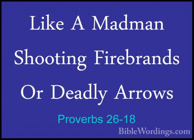 Proverbs 26-18 - Like A Madman Shooting Firebrands Or Deadly ArroLike A Madman Shooting Firebrands Or Deadly Arrows 