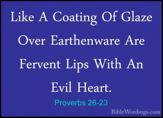 Proverbs 26-23 - Like A Coating Of Glaze Over Earthenware Are FerLike A Coating Of Glaze Over Earthenware Are Fervent Lips With An Evil Heart. 