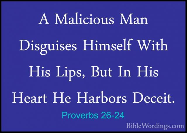 Proverbs 26-24 - A Malicious Man Disguises Himself With His Lips,A Malicious Man Disguises Himself With His Lips, But In His Heart He Harbors Deceit. 