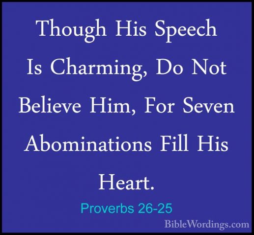 Proverbs 26-25 - Though His Speech Is Charming, Do Not Believe HiThough His Speech Is Charming, Do Not Believe Him, For Seven Abominations Fill His Heart. 