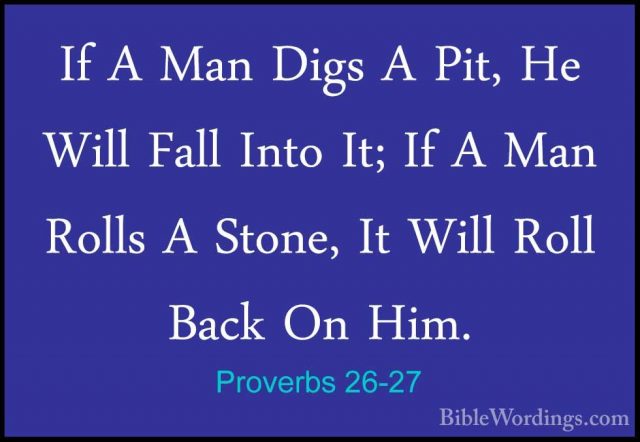 Proverbs 26-27 - If A Man Digs A Pit, He Will Fall Into It; If AIf A Man Digs A Pit, He Will Fall Into It; If A Man Rolls A Stone, It Will Roll Back On Him. 