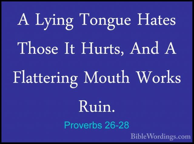 Proverbs 26-28 - A Lying Tongue Hates Those It Hurts, And A FlattA Lying Tongue Hates Those It Hurts, And A Flattering Mouth Works Ruin.