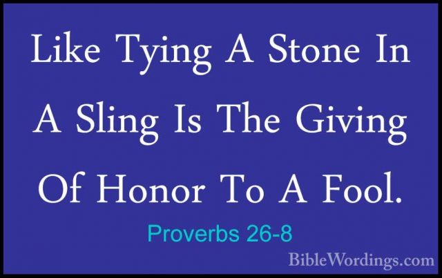 Proverbs 26-8 - Like Tying A Stone In A Sling Is The Giving Of HoLike Tying A Stone In A Sling Is The Giving Of Honor To A Fool. 