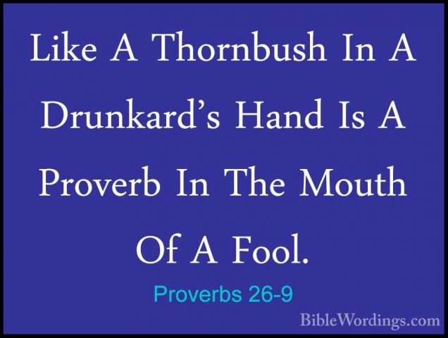 Proverbs 26-9 - Like A Thornbush In A Drunkard's Hand Is A ProverLike A Thornbush In A Drunkard's Hand Is A Proverb In The Mouth Of A Fool. 