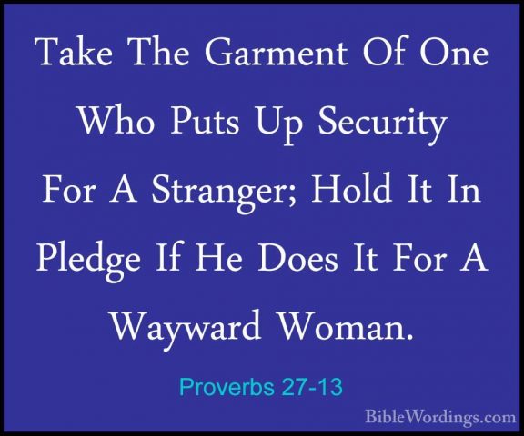Proverbs 27-13 - Take The Garment Of One Who Puts Up Security ForTake The Garment Of One Who Puts Up Security For A Stranger; Hold It In Pledge If He Does It For A Wayward Woman. 