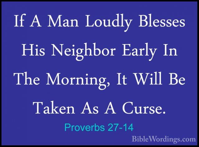 Proverbs 27-14 - If A Man Loudly Blesses His Neighbor Early In ThIf A Man Loudly Blesses His Neighbor Early In The Morning, It Will Be Taken As A Curse. 