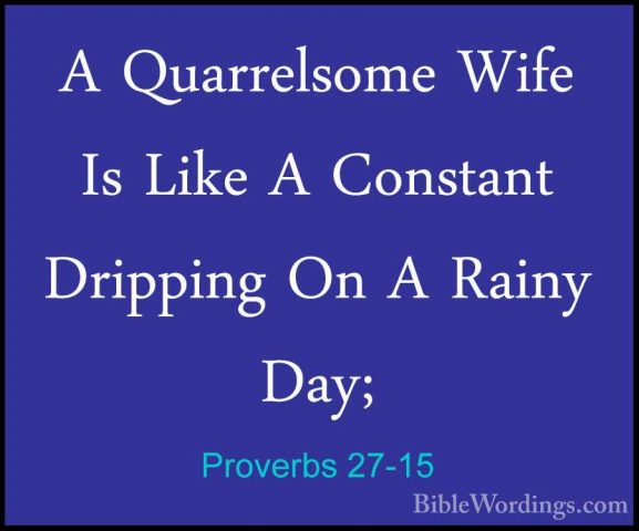 Proverbs 27-15 - A Quarrelsome Wife Is Like A Constant Dripping OA Quarrelsome Wife Is Like A Constant Dripping On A Rainy Day; 