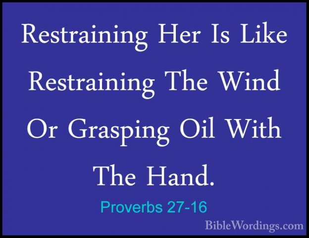 Proverbs 27-16 - Restraining Her Is Like Restraining The Wind OrRestraining Her Is Like Restraining The Wind Or Grasping Oil With The Hand. 