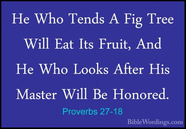 Proverbs 27-18 - He Who Tends A Fig Tree Will Eat Its Fruit, AndHe Who Tends A Fig Tree Will Eat Its Fruit, And He Who Looks After His Master Will Be Honored. 
