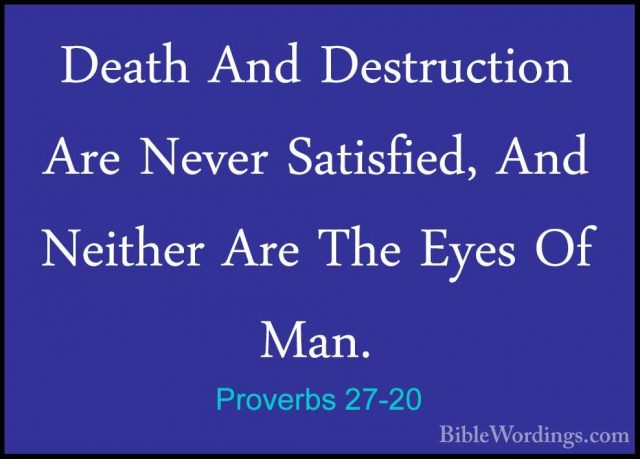 Proverbs 27-20 - Death And Destruction Are Never Satisfied, And NDeath And Destruction Are Never Satisfied, And Neither Are The Eyes Of Man. 