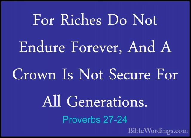 Proverbs 27-24 - For Riches Do Not Endure Forever, And A Crown IsFor Riches Do Not Endure Forever, And A Crown Is Not Secure For All Generations. 