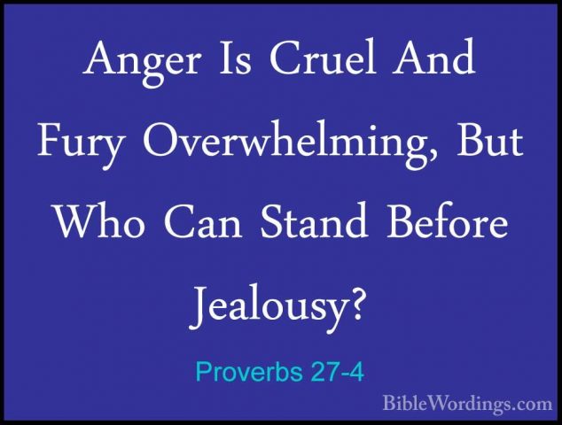 Proverbs 27-4 - Anger Is Cruel And Fury Overwhelming, But Who CanAnger Is Cruel And Fury Overwhelming, But Who Can Stand Before Jealousy? 