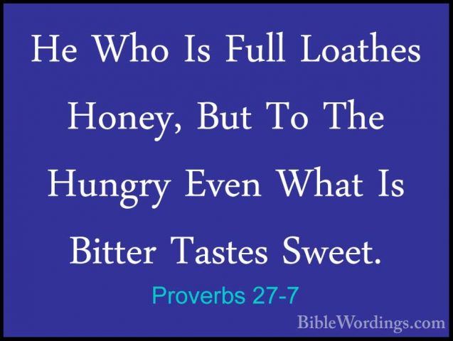 Proverbs 27-7 - He Who Is Full Loathes Honey, But To The Hungry EHe Who Is Full Loathes Honey, But To The Hungry Even What Is Bitter Tastes Sweet. 