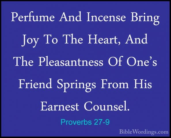Proverbs 27-9 - Perfume And Incense Bring Joy To The Heart, And TPerfume And Incense Bring Joy To The Heart, And The Pleasantness Of One's Friend Springs From His Earnest Counsel. 
