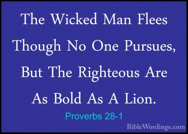 Proverbs 28-1 - The Wicked Man Flees Though No One Pursues, But TThe Wicked Man Flees Though No One Pursues, But The Righteous Are As Bold As A Lion. 