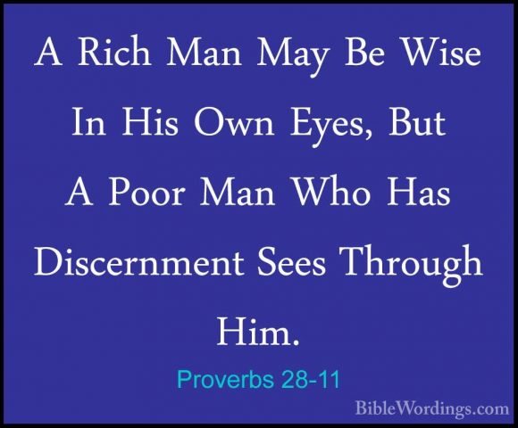 Proverbs 28-11 - A Rich Man May Be Wise In His Own Eyes, But A PoA Rich Man May Be Wise In His Own Eyes, But A Poor Man Who Has Discernment Sees Through Him. 
