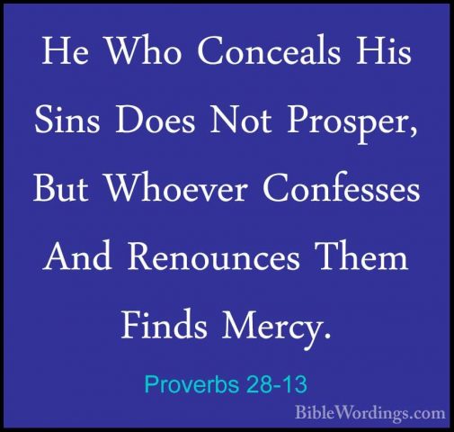 Proverbs 28-13 - He Who Conceals His Sins Does Not Prosper, But WHe Who Conceals His Sins Does Not Prosper, But Whoever Confesses And Renounces Them Finds Mercy. 
