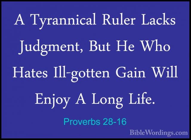 Proverbs 28-16 - A Tyrannical Ruler Lacks Judgment, But He Who HaA Tyrannical Ruler Lacks Judgment, But He Who Hates Ill-gotten Gain Will Enjoy A Long Life. 