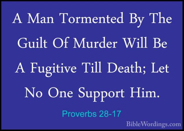 Proverbs 28-17 - A Man Tormented By The Guilt Of Murder Will Be AA Man Tormented By The Guilt Of Murder Will Be A Fugitive Till Death; Let No One Support Him. 