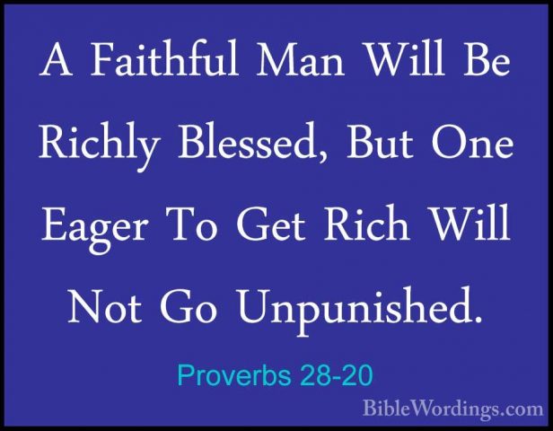 Proverbs 28-20 - A Faithful Man Will Be Richly Blessed, But One EA Faithful Man Will Be Richly Blessed, But One Eager To Get Rich Will Not Go Unpunished. 