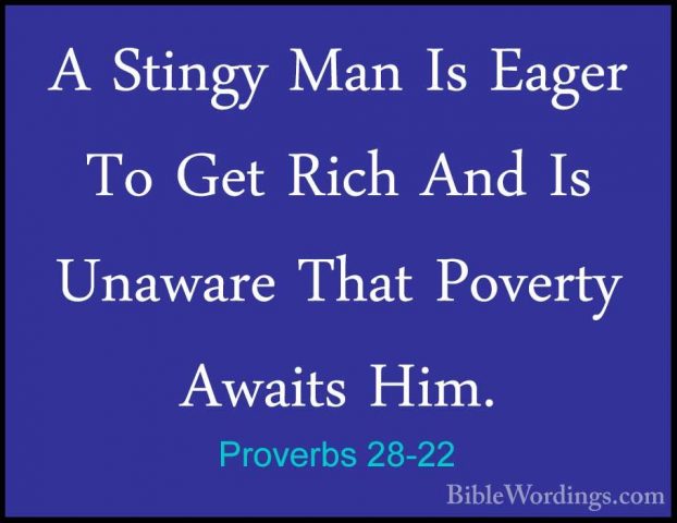 Proverbs 28-22 - A Stingy Man Is Eager To Get Rich And Is UnawareA Stingy Man Is Eager To Get Rich And Is Unaware That Poverty Awaits Him. 