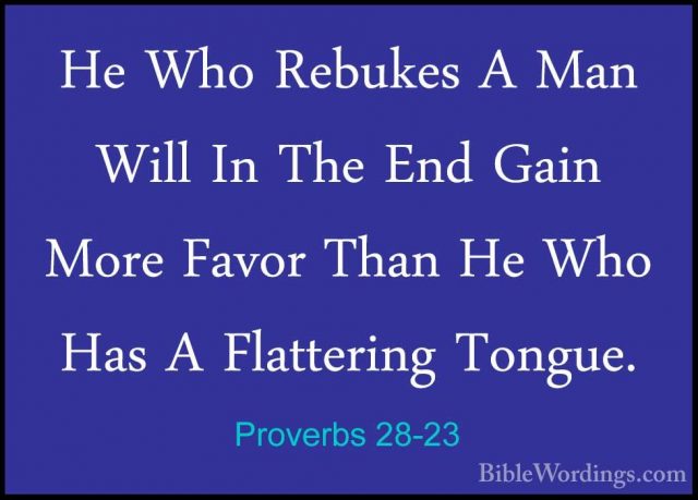 Proverbs 28-23 - He Who Rebukes A Man Will In The End Gain More FHe Who Rebukes A Man Will In The End Gain More Favor Than He Who Has A Flattering Tongue. 