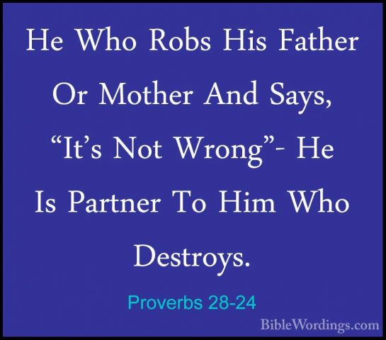 Proverbs 28-24 - He Who Robs His Father Or Mother And Says, "It'sHe Who Robs His Father Or Mother And Says, "It's Not Wrong"- He Is Partner To Him Who Destroys. 