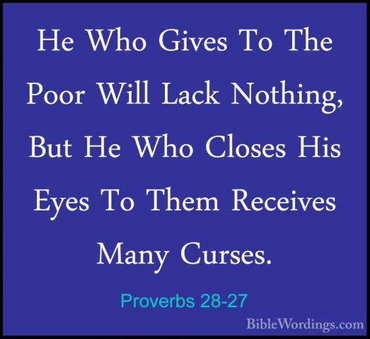 Proverbs 28-27 - He Who Gives To The Poor Will Lack Nothing, ButHe Who Gives To The Poor Will Lack Nothing, But He Who Closes His Eyes To Them Receives Many Curses. 