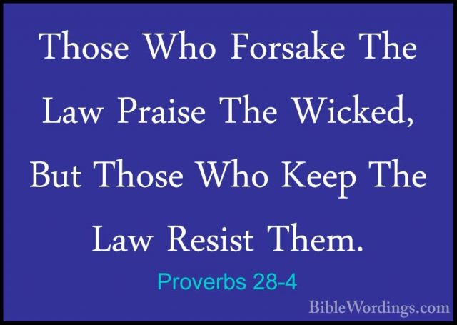 Proverbs 28-4 - Those Who Forsake The Law Praise The Wicked, ButThose Who Forsake The Law Praise The Wicked, But Those Who Keep The Law Resist Them. 