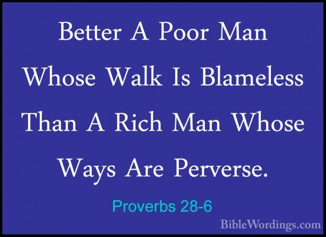 Proverbs 28-6 - Better A Poor Man Whose Walk Is Blameless Than ABetter A Poor Man Whose Walk Is Blameless Than A Rich Man Whose Ways Are Perverse. 