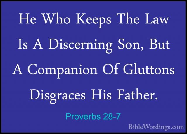 Proverbs 28-7 - He Who Keeps The Law Is A Discerning Son, But A CHe Who Keeps The Law Is A Discerning Son, But A Companion Of Gluttons Disgraces His Father. 