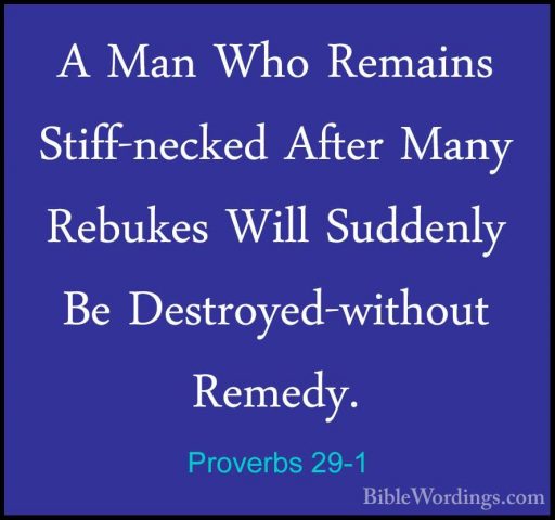 Proverbs 29-1 - A Man Who Remains Stiff-necked After Many RebukesA Man Who Remains Stiff-necked After Many Rebukes Will Suddenly Be Destroyed-without Remedy. 