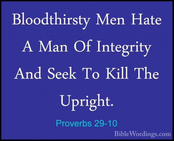Proverbs 29-10 - Bloodthirsty Men Hate A Man Of Integrity And SeeBloodthirsty Men Hate A Man Of Integrity And Seek To Kill The Upright. 