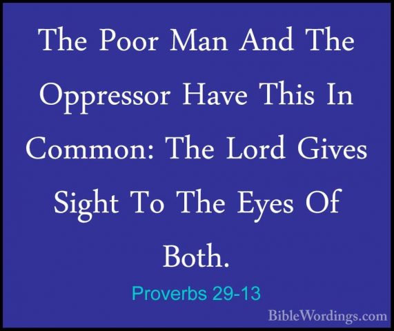 Proverbs 29-13 - The Poor Man And The Oppressor Have This In CommThe Poor Man And The Oppressor Have This In Common: The Lord Gives Sight To The Eyes Of Both. 
