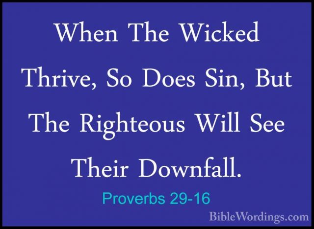 Proverbs 29-16 - When The Wicked Thrive, So Does Sin, But The RigWhen The Wicked Thrive, So Does Sin, But The Righteous Will See Their Downfall. 