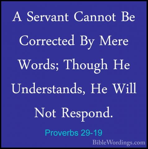 Proverbs 29-19 - A Servant Cannot Be Corrected By Mere Words; ThoA Servant Cannot Be Corrected By Mere Words; Though He Understands, He Will Not Respond. 