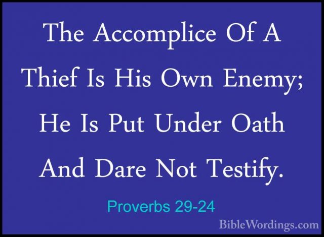 Proverbs 29-24 - The Accomplice Of A Thief Is His Own Enemy; He IThe Accomplice Of A Thief Is His Own Enemy; He Is Put Under Oath And Dare Not Testify. 
