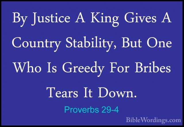Proverbs 29-4 - By Justice A King Gives A Country Stability, ButBy Justice A King Gives A Country Stability, But One Who Is Greedy For Bribes Tears It Down. 