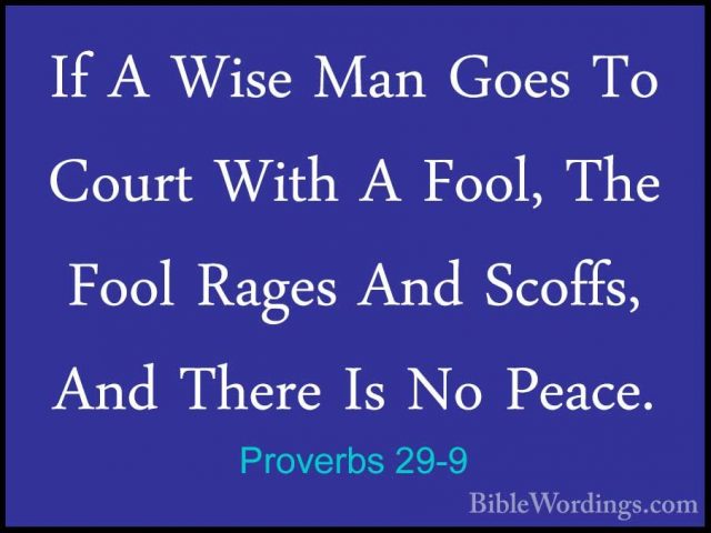 Proverbs 29-9 - If A Wise Man Goes To Court With A Fool, The FoolIf A Wise Man Goes To Court With A Fool, The Fool Rages And Scoffs, And There Is No Peace. 