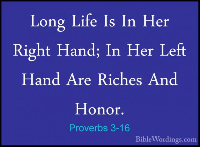 Proverbs 3-16 - Long Life Is In Her Right Hand; In Her Left HandLong Life Is In Her Right Hand; In Her Left Hand Are Riches And Honor. 