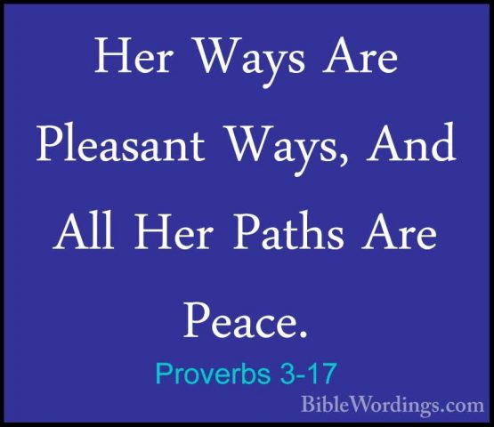 Proverbs 3-17 - Her Ways Are Pleasant Ways, And All Her Paths AreHer Ways Are Pleasant Ways, And All Her Paths Are Peace. 