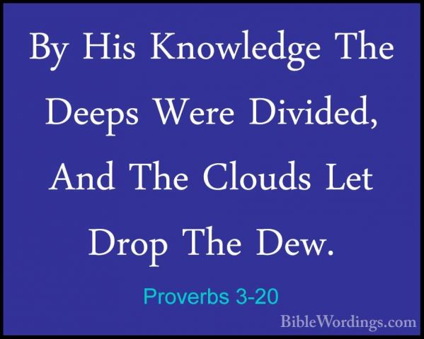 Proverbs 3-20 - By His Knowledge The Deeps Were Divided, And TheBy His Knowledge The Deeps Were Divided, And The Clouds Let Drop The Dew. 