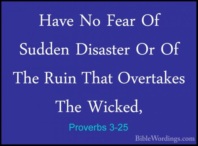 Proverbs 3-25 - Have No Fear Of Sudden Disaster Or Of The Ruin ThHave No Fear Of Sudden Disaster Or Of The Ruin That Overtakes The Wicked, 