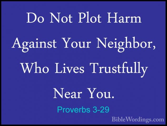 Proverbs 3-29 - Do Not Plot Harm Against Your Neighbor, Who LivesDo Not Plot Harm Against Your Neighbor, Who Lives Trustfully Near You. 