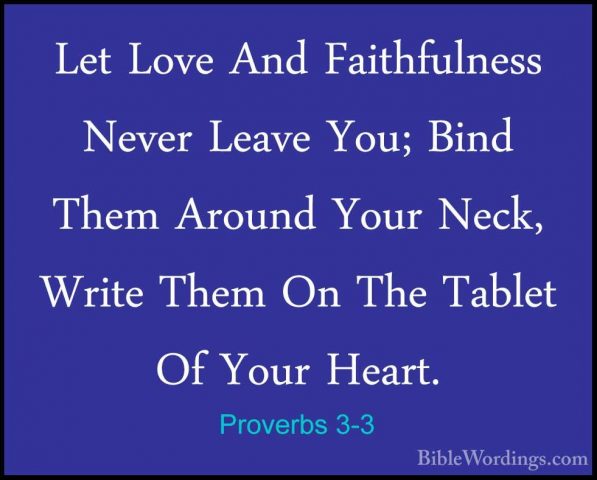 Proverbs 3-3 - Let Love And Faithfulness Never Leave You; Bind ThLet Love And Faithfulness Never Leave You; Bind Them Around Your Neck, Write Them On The Tablet Of Your Heart. 