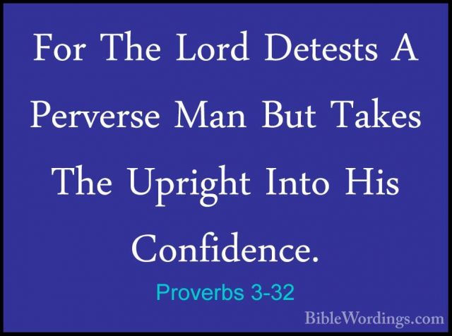 Proverbs 3-32 - For The Lord Detests A Perverse Man But Takes TheFor The Lord Detests A Perverse Man But Takes The Upright Into His Confidence. 