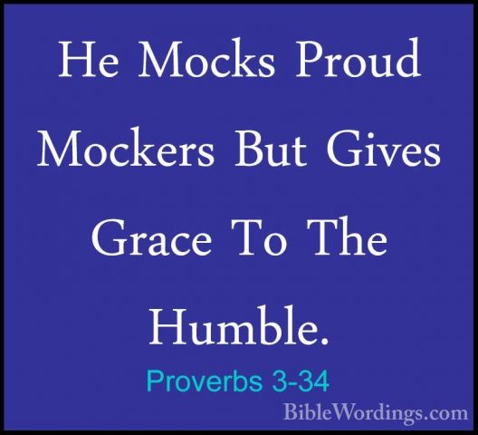 Proverbs 3-34 - He Mocks Proud Mockers But Gives Grace To The HumHe Mocks Proud Mockers But Gives Grace To The Humble. 